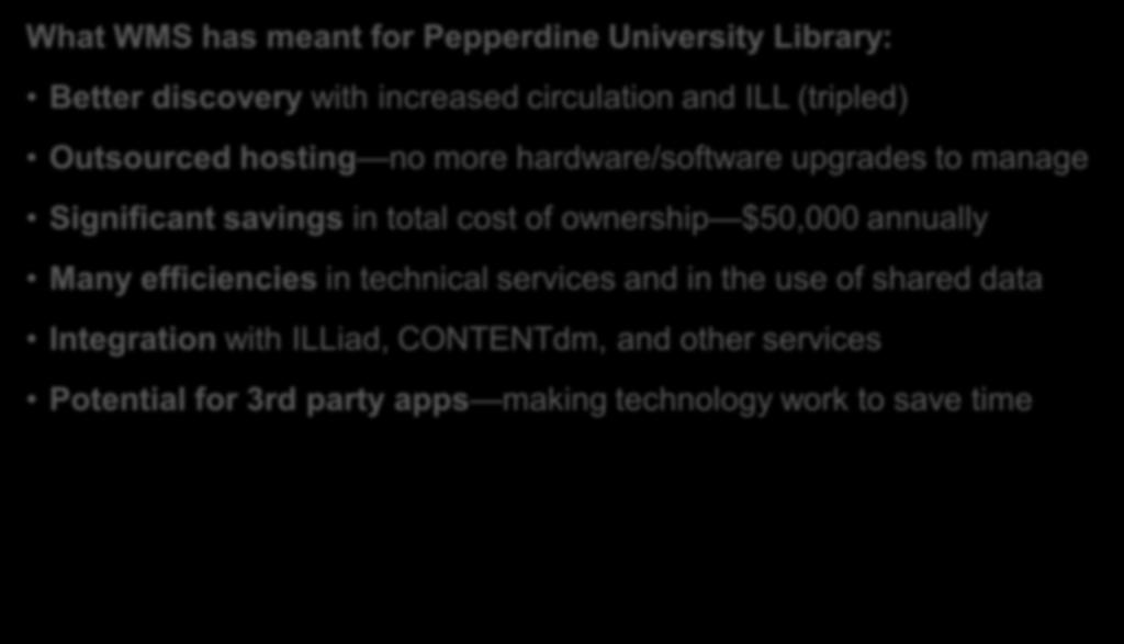 What WMS has meant for Pepperdine University Library: Better discovery with increased circulation and ILL (tripled) We re Outsourced saving hosting no money a more variety hardware/software ways with