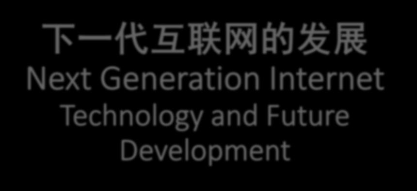 下一代互联网的发展 Next Generation Internet Technology and Future