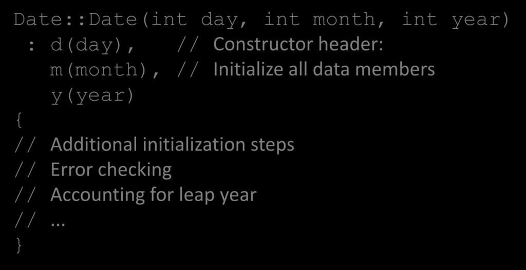 Constructor of the Date Class Date::Date(int day, int month, int year) : d(day), // Constructor header: m(month), //