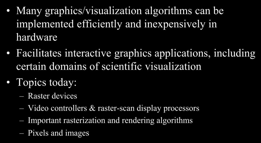 Graphics/Visualization Hardware Many graphics/visualization algorithms can be implemented efficiently and inexpensively in hardware Facilitates interactive graphics applications, including certain