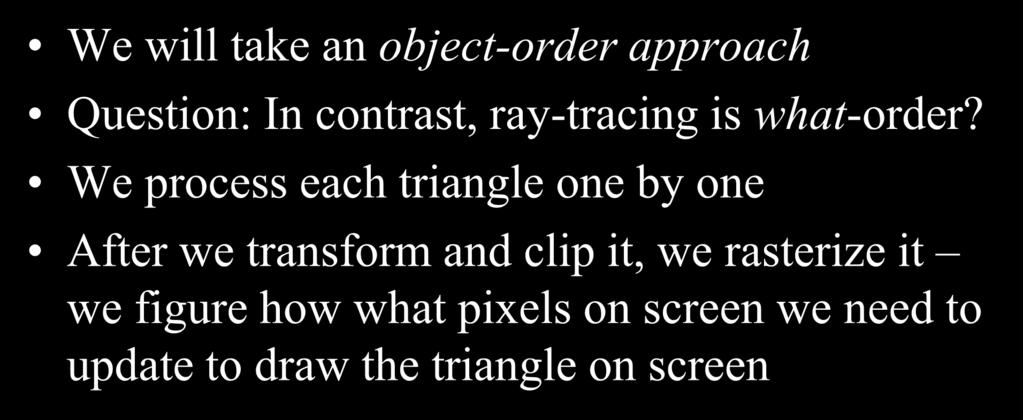 Rasterization We will take an object-order approach Question: In contrast, ray-tracing is what-order?