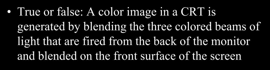 Color Display Technology CRT True or false: A color image in a CRT is generated by blending the three colored beams