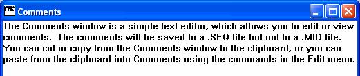 Comments Window The Comments window provides a space for you to keep notes of your project. The following is a list of the editing commands: Home Go to beginning of line. End Go to end of line.