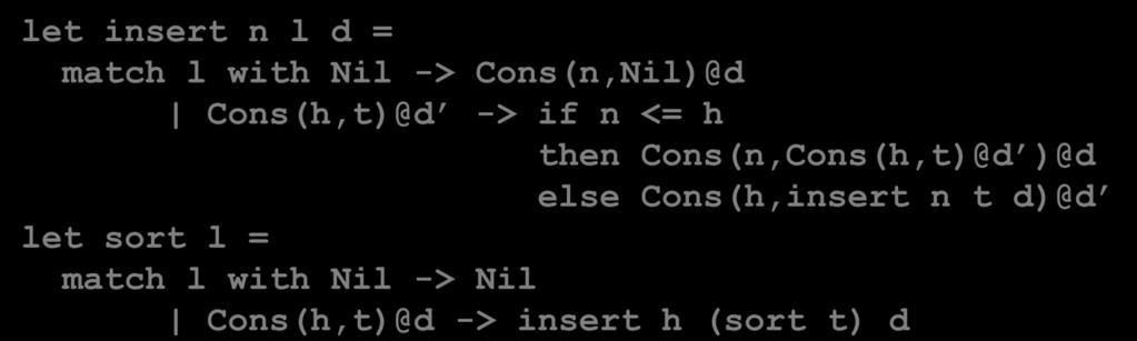 Space Types (MRG project, 2005) let insert n l d = match l with Nil -> Cons(n,Nil)@d Cons(h,t)@d -> if n <= h then Cons(n,Cons(h,t)@d )@d else Cons(h,insert n t d)@d let sort l = match l with Nil ->