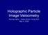Hologra g ph ra hic Particle hic Particle Image Velocimetry locimetry Michael Barry, Alish ha Schor, Anna Shih May 6, 2009
