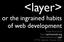 <layer> or the ingrained habits of web development. Peter-Paul Koch   HTML Special, 16 June 2016