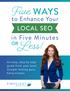 Five. Less! WAYS LOCAL SEO. to Enhance Your. in Five Minutes OR. An easy, step by step guide from your local Google ranking guru, Emily Fontes.