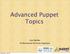 Advanced Puppet Topics. Ken Barber Professional Services Engineer