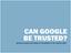 CAN GOOGLE BE TRUSTED? SHOULD GOOGLE BE TAKEN AT ITS WORD? IF SO, WHICH ONE?