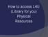 How to access L4U (Library for you) Physical Resources