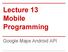 Lecture 13 Mobile Programming. Google Maps Android API
