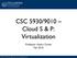 CSC 5930/9010 Cloud S & P: Virtualization