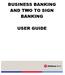 BUSINESS BANKING AND TWO TO SIGN BANKING USER GUIDE