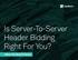 Is Server-To-Server Header Bidding Right For You? What You Need To Know