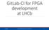 GitLab-CI for FPGA development at LHCb 21/11/2018 CERN ELECTRONICS USERS GROUP - GITLAB CI FOR FPGAS 1