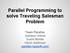 Parallel Programming to solve Traveling Salesman Problem. Team Parallax Jaydeep Untwal Sushil Mohite Harsh Sadhvani parallax.hpearth.
