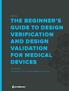 EBOOK THE BEGINNER S GUIDE TO DESIGN VERIFICATION AND DESIGN VALIDATION FOR MEDICAL DEVICES