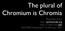 The plural of Chromium is Chromia. Peter-Paul Koch     NLHTML5 Rotterdam, 19 February 2015
