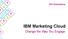 IBM Marketing Cloud. Change the Way You Engage