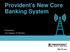 Provident s New Core Banking System. Presented by: John Haggarty, VP Marketing