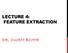 LECTURE 4: FEATURE EXTRACTION DR. OUIEM BCHIR