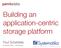 Building an application-centric  storage platform