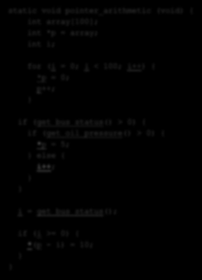 array[100]; int *p = array; int i; for (i = 0; i < 100; i++) { *p = 0; p++; } if (get_bus_status() > 0) { if (get_oil_pressure() > 0) {
