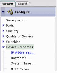 On the Features tab, click Configure > Device Properties > IP Addresses. 2. In the IP Addresses window, on the Interface Configuration tab, type the IP address information.