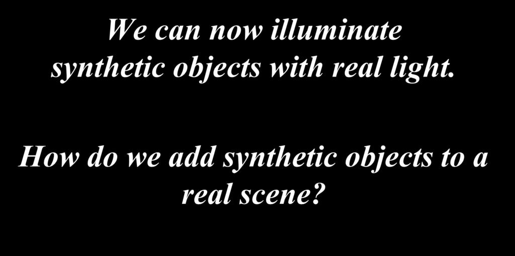 We can now illuminate synthetic objects with real