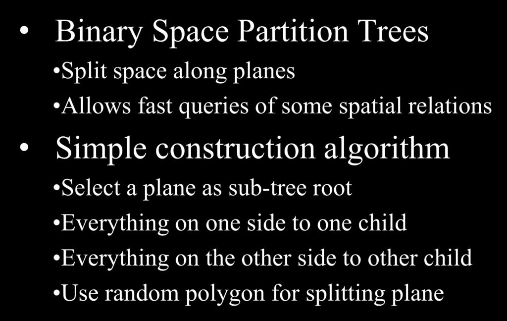 BSP-Trees Binary Space Partition Trees Split space along planes Allows fast queries of some spatial relations Simple construction algorithm