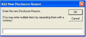 Chapter 5 Project Administration 2. Click Add. The Add New Disclosure Reason dialog box appears. Add New Disclosure Reason 3. Enter the new disclosure reason.