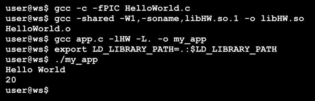 Example Step 10: Continued user@ws$ gcc -c -fpic HelloWorld.c user@ws$ gcc -shared -W1,-soname,libHW.so.1 -o libhw.so HelloWorld.o user@ws$ gcc app.c -lhw -L.