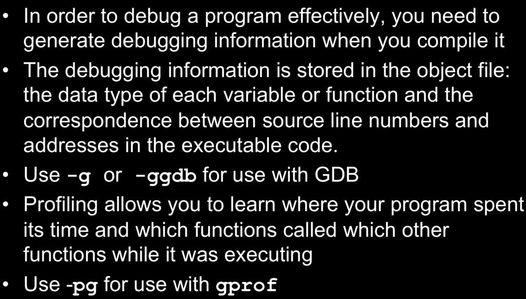 Compiling for debugging and profiling In order to debug a program effectively, you need to generate debugging information when you compile it The debugging information is stored in the object file: