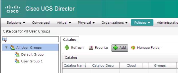 can utilize it to construct their own three-tier applications. 1. From the top menu, click Policies > Catalogs. Figure 40. Catalogs Menu Sequence 2. Click Add to create a new Catalog Resource.