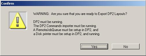 This will open a Confirm dialog that will look like the following: Confirm Export DP2 Layouts dialog window This warns you that you must have several DP2 processes running before proceeding or the