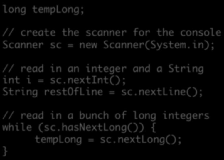 Using Scanners Use nextxxx() to read from it long templong; // create the scanner for the console Scanner sc = new Scanner(System.in); // read in an integer and a String int i = sc.