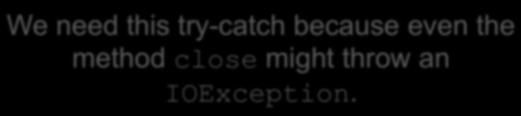 Example: Closing a File We need this try-catch because even the method close might throw an IOException.