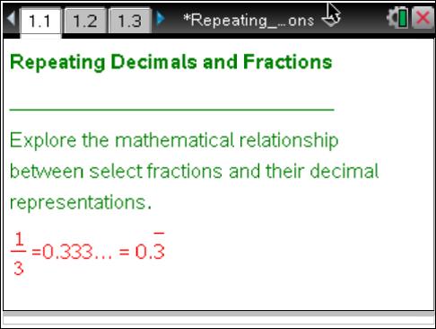 Open the TI-Nspire document Repeating_Decimals_and_ s.tns. All rational numbers can be expressed as fractions or decimals with a finite number of digits or infinitely repeating digits.
