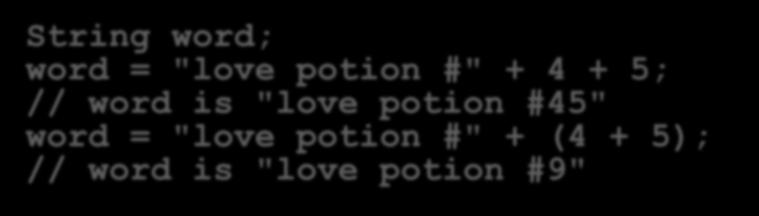 Confusion can arise: String word; word = "love potion #" + 4 + 5; // word