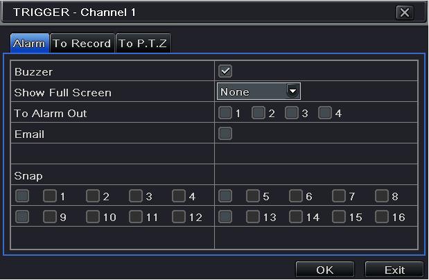 Alarm Buzzer: If selected, the local buzzer would be activated on an alarm. Show Full Screen: If selected, there will pop up the chosen channel on the monitor on an alarm trigger.