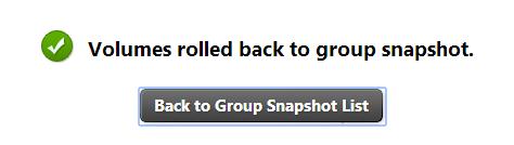volumes. 7. Click Rollback to Group Snapshot. The Volumes rolled back to group snapshot message window will display.