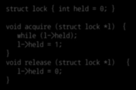 Implementing Locks (1) An initial attempt struct lock { int held = 0; void acquire (struct lock *l) { while