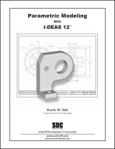 I-DEAS Parametric Modeling with I-DEAS 12, 11, 10, 9, 8 I-DEAS 12 ISBN: 978-1-58503-273-0 I-DEAS 11 ISBN: 978-1-58503-203-7