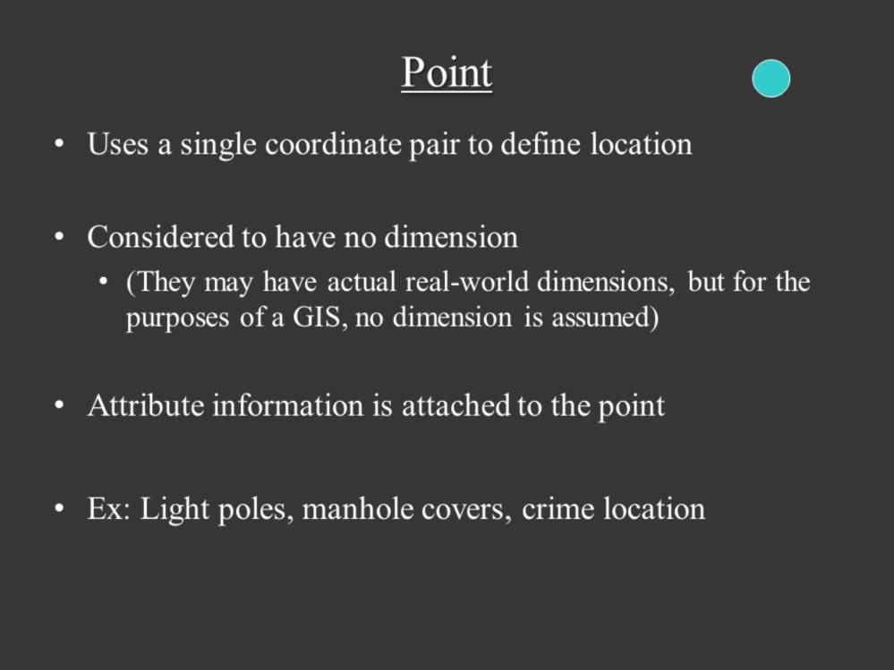 A point uses a single coordinate pair to define its location. Points are considered to have no dimension even though they may have a real world dimension.