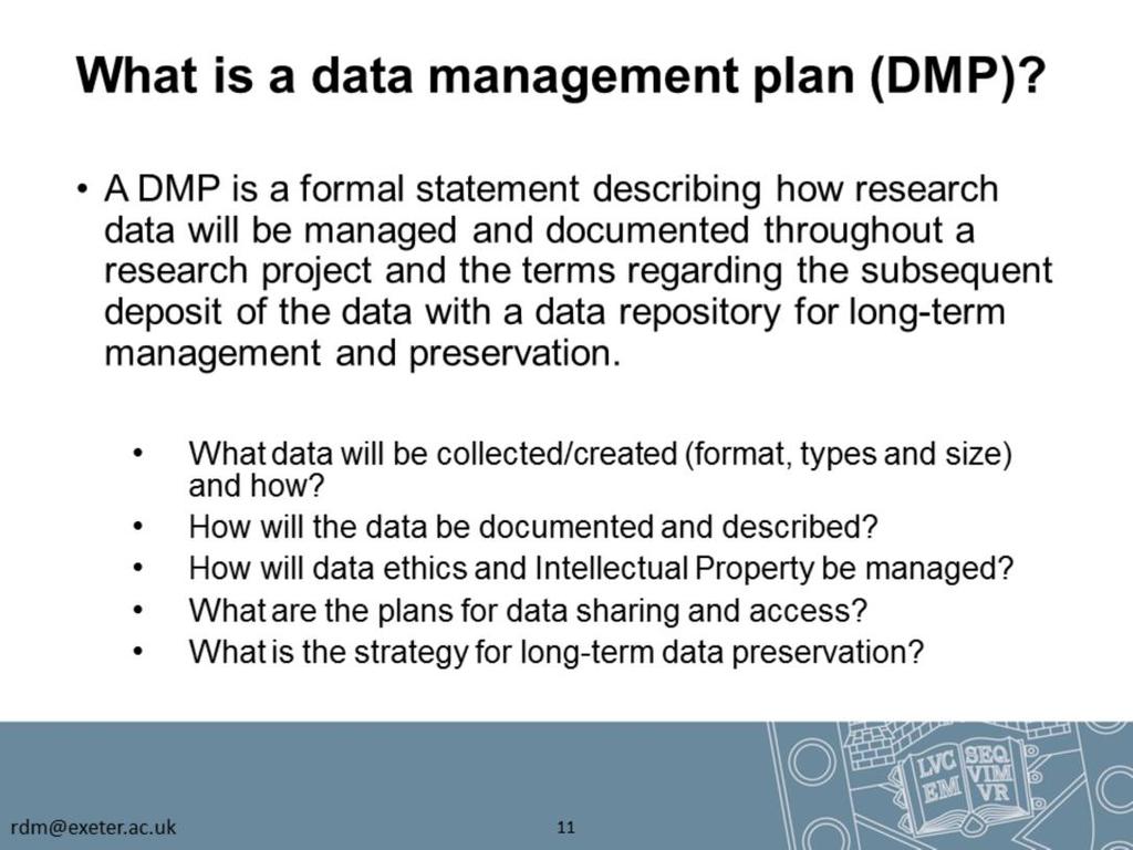 A data management plan (DMP) is a basic statement describing how the research data will be managed throughout the research project and beyond.
