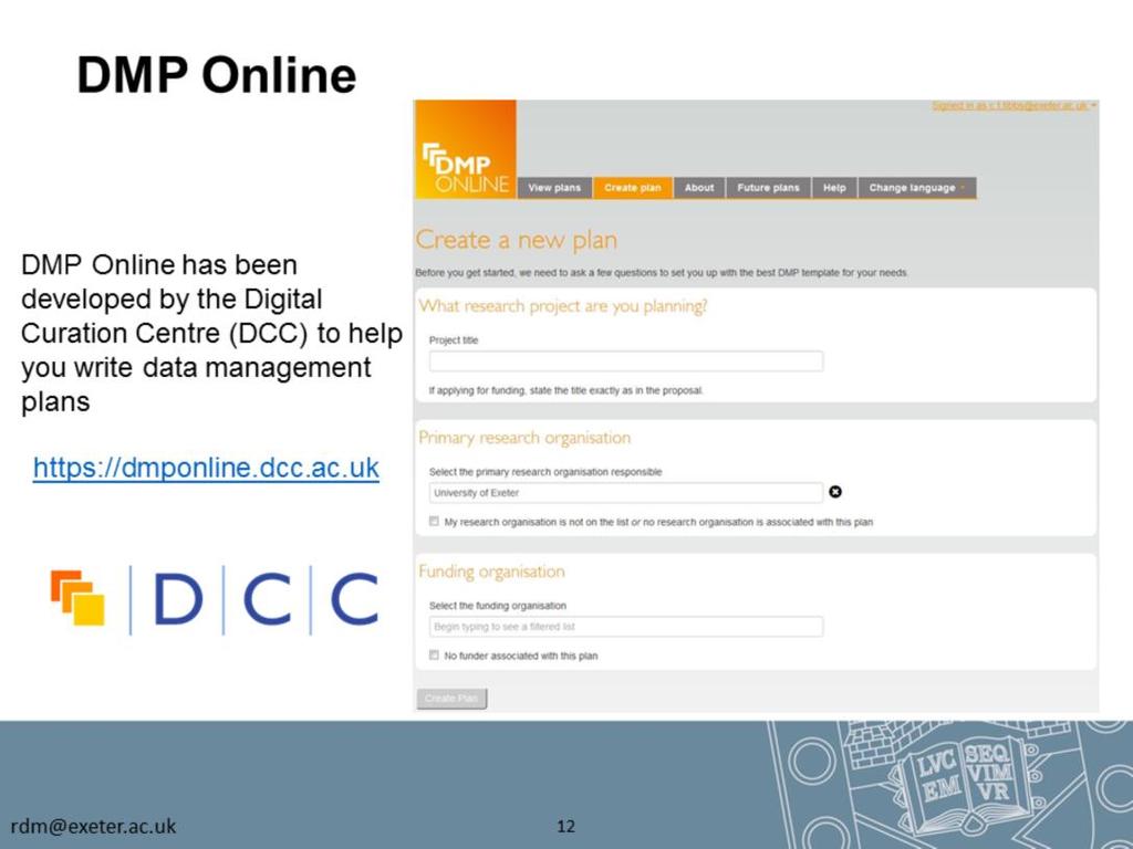 DMP online, which has been developed by the Digital Curation Centre, is a webbased tool that contains a number of different data management plan templates relevant for each of the major funding