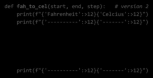 fah_to_cel() version 2 : finished def fah_to_cel(start, end, step): # version 2 print(f"{'fahrenheit':>12}{'celcius':>12}") print(f"{'----------':>12}{'-------':>12}") fah = start while fah < end: