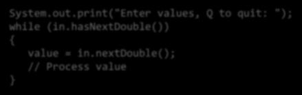 hasnextdouble first Returns a boolean: true (all s well) or false (not a number) Then use in.nextdouble if true System.out.print("Enter values, Q to quit: "); while (in.hasnextdouble()) value = in.