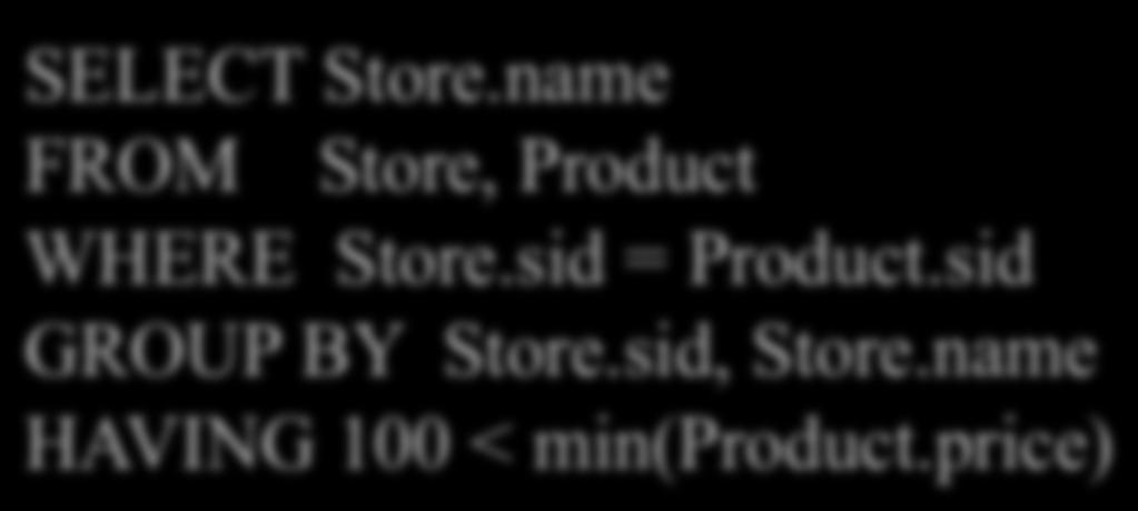 SELECT Store.name FROM Store, Product WHERE Store.sid = Product.sid GROUP BY Store.sid, Store.name HAVING 100 < min(product.price) Why both? Almost equivalent SELECT Store.