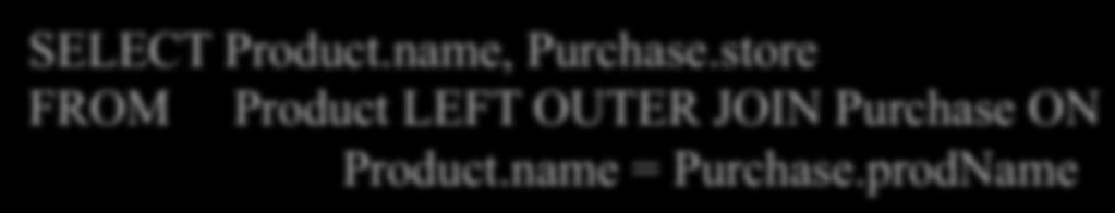 Outerjoins Left outer joins in SQL: Product(name, category) Purchase(prodName, store) SELECT